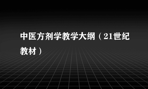 中医方剂学教学大纲（21世纪教材）