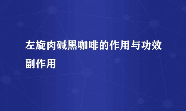 左旋肉碱黑咖啡的作用与功效副作用