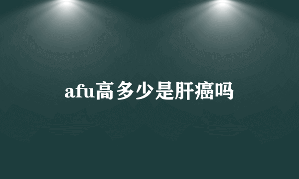 afu高多少是肝癌吗