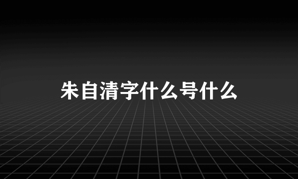 朱自清字什么号什么