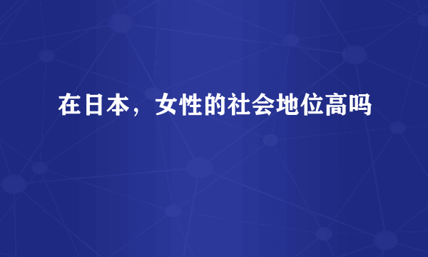 在日本，女性的社会地位高吗