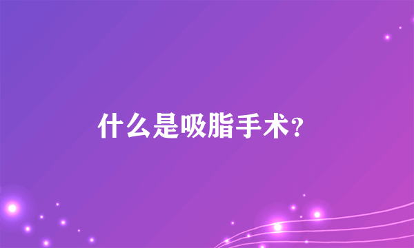 什么是吸脂手术？