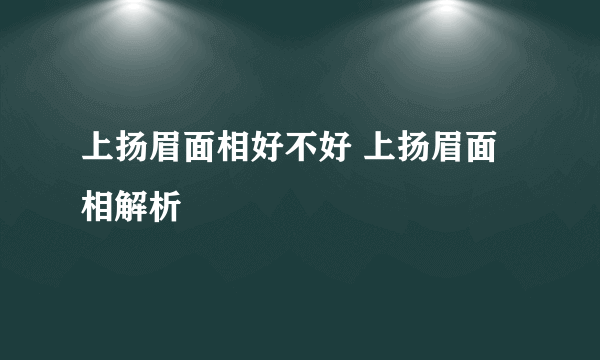 上扬眉面相好不好 上扬眉面相解析