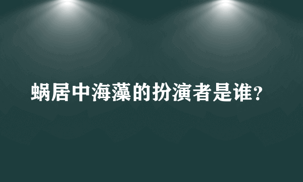 蜗居中海藻的扮演者是谁？