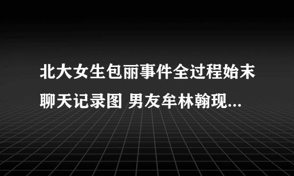 北大女生包丽事件全过程始末聊天记录图 男友牟林翰现状家庭背景