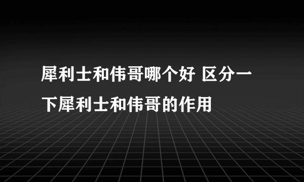 犀利士和伟哥哪个好 区分一下犀利士和伟哥的作用