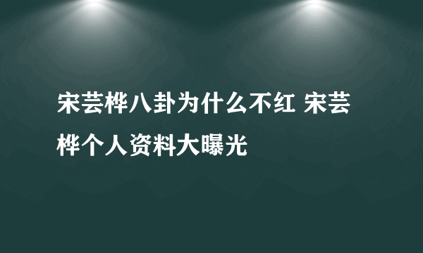 宋芸桦八卦为什么不红 宋芸桦个人资料大曝光