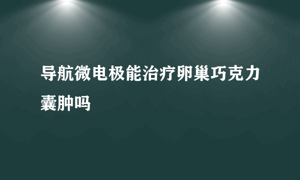 导航微电极能治疗卵巢巧克力囊肿吗