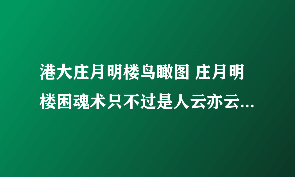 港大庄月明楼鸟瞰图 庄月明楼困魂术只不过是人云亦云的谣传罢了