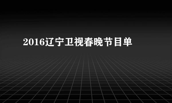 2016辽宁卫视春晚节目单