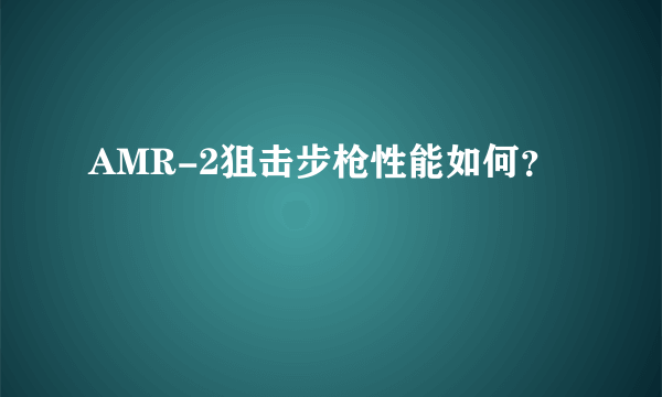 AMR-2狙击步枪性能如何？