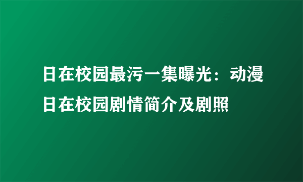 日在校园最污一集曝光：动漫日在校园剧情简介及剧照