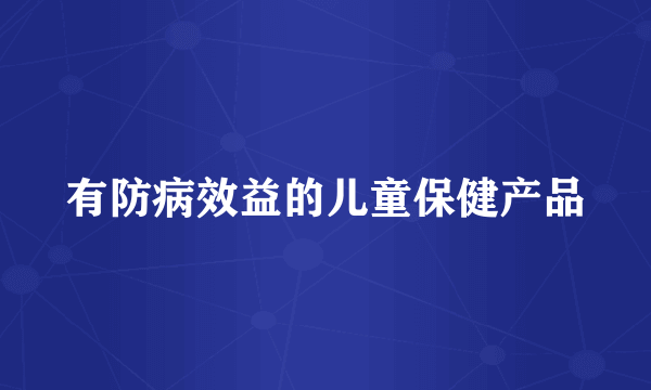 有防病效益的儿童保健产品