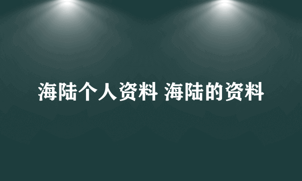 海陆个人资料 海陆的资料