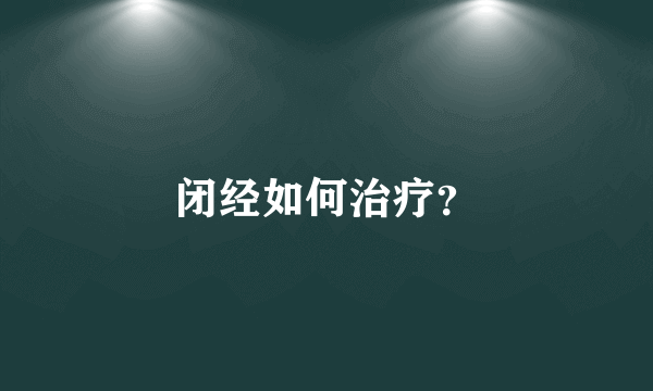 闭经如何治疗？