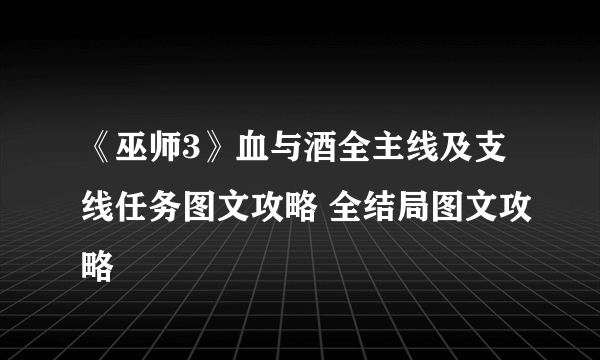 《巫师3》血与酒全主线及支线任务图文攻略 全结局图文攻略