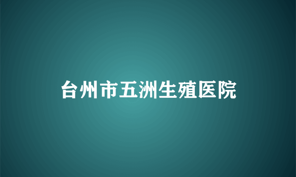 台州市五洲生殖医院