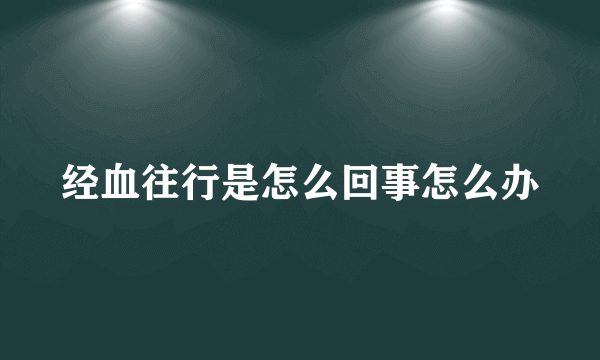 经血往行是怎么回事怎么办