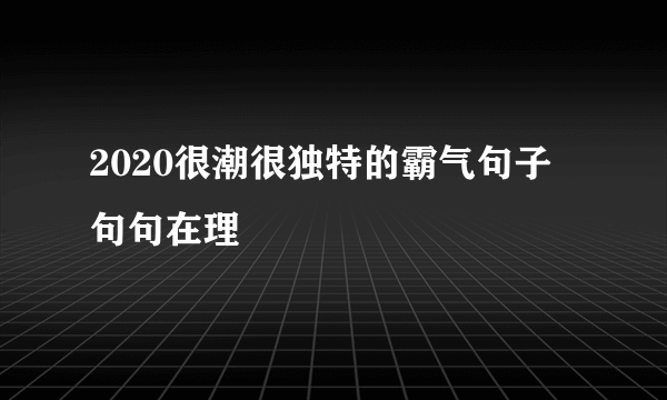 2020很潮很独特的霸气句子 句句在理