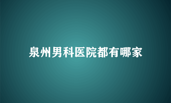 泉州男科医院都有哪家