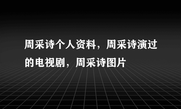 周采诗个人资料，周采诗演过的电视剧，周采诗图片