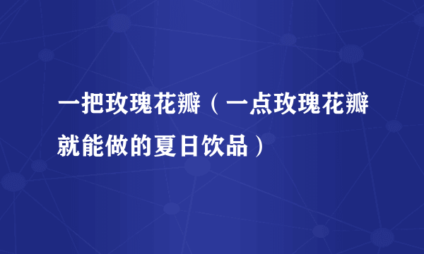 一把玫瑰花瓣（一点玫瑰花瓣就能做的夏日饮品）