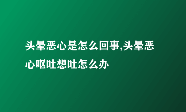 头晕恶心是怎么回事,头晕恶心呕吐想吐怎么办