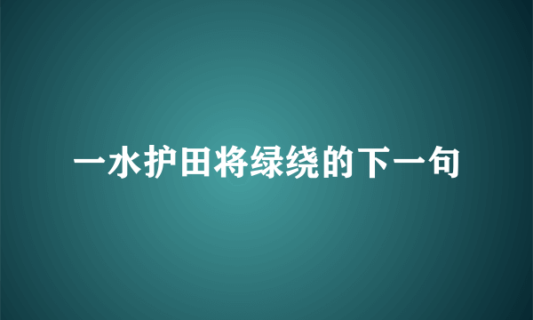 一水护田将绿绕的下一句