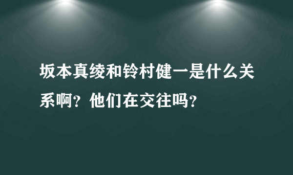 坂本真绫和铃村健一是什么关系啊？他们在交往吗？