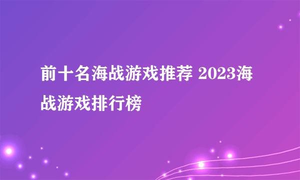 前十名海战游戏推荐 2023海战游戏排行榜