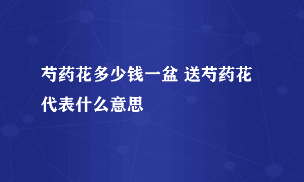 芍药花多少钱一盆 送芍药花代表什么意思