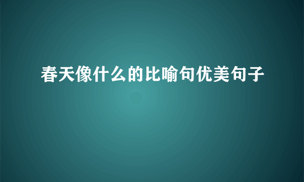 春天像什么的比喻句优美句子