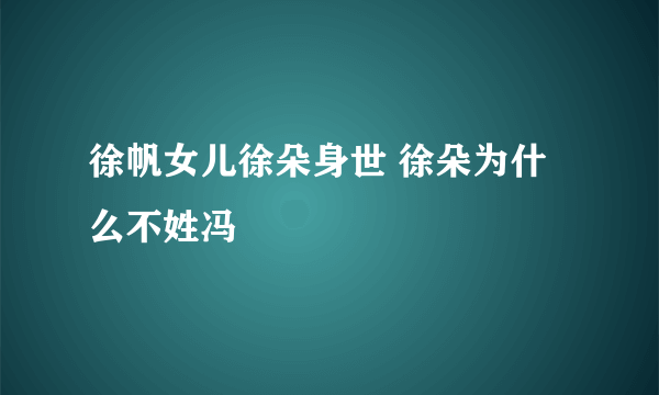 徐帆女儿徐朵身世 徐朵为什么不姓冯