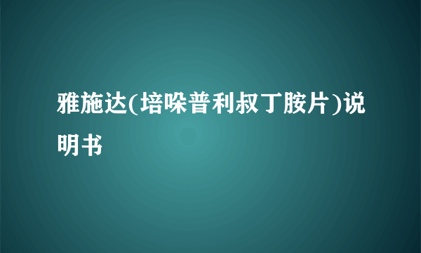 雅施达(培哚普利叔丁胺片)说明书