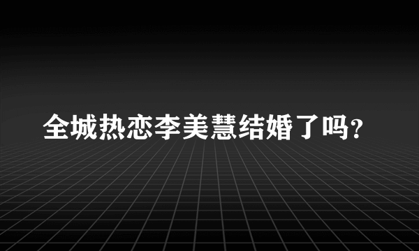 全城热恋李美慧结婚了吗？