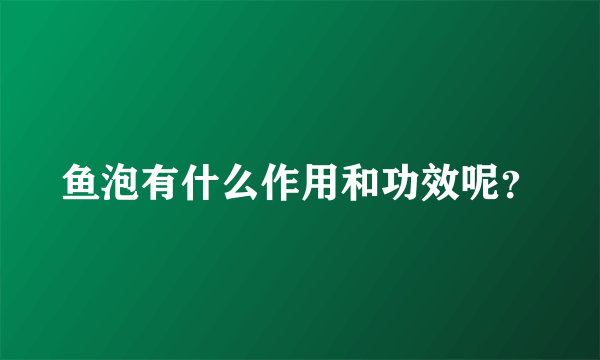 鱼泡有什么作用和功效呢？