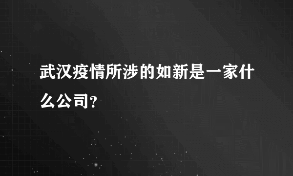 武汉疫情所涉的如新是一家什么公司？