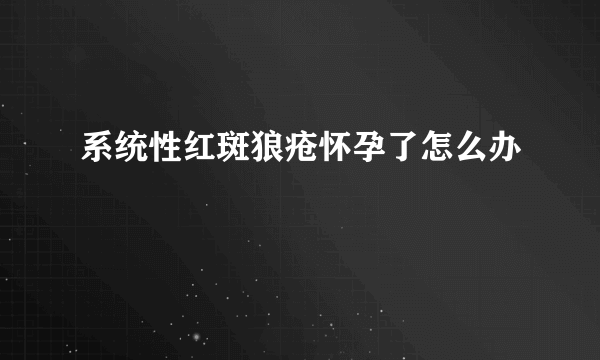 系统性红斑狼疮怀孕了怎么办