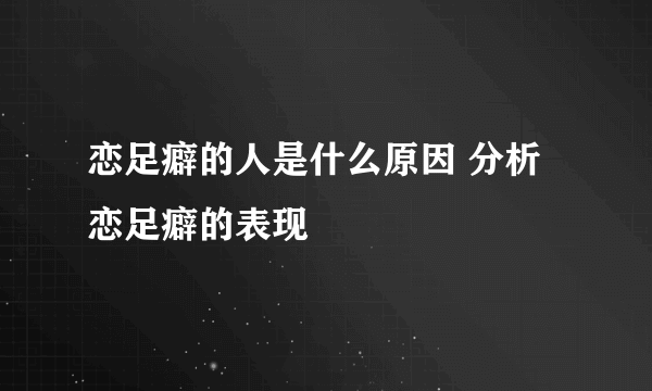 恋足癖的人是什么原因 分析恋足癖的表现