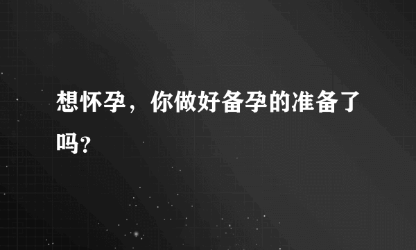 想怀孕，你做好备孕的准备了吗？