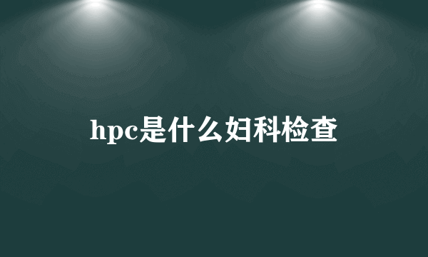 hpc是什么妇科检查