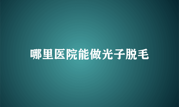 哪里医院能做光子脱毛