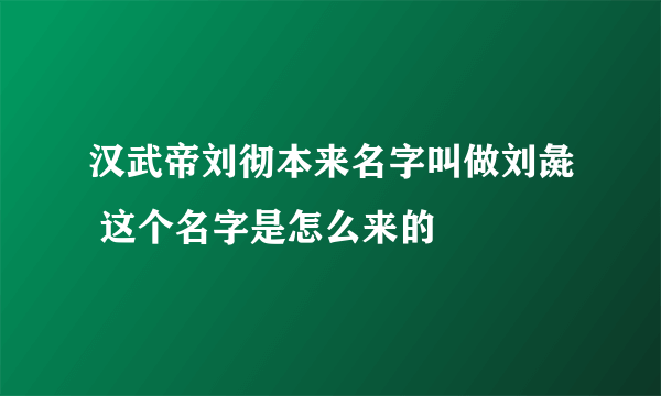 汉武帝刘彻本来名字叫做刘彘 这个名字是怎么来的