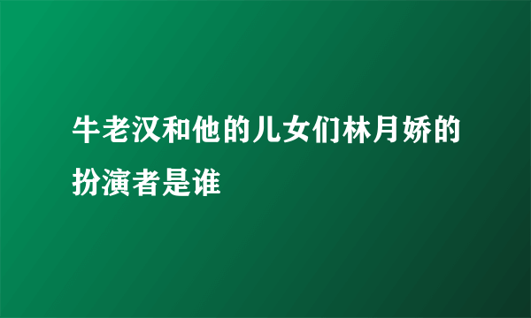 牛老汉和他的儿女们林月娇的扮演者是谁