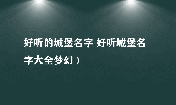 好听的城堡名字 好听城堡名字大全梦幻）