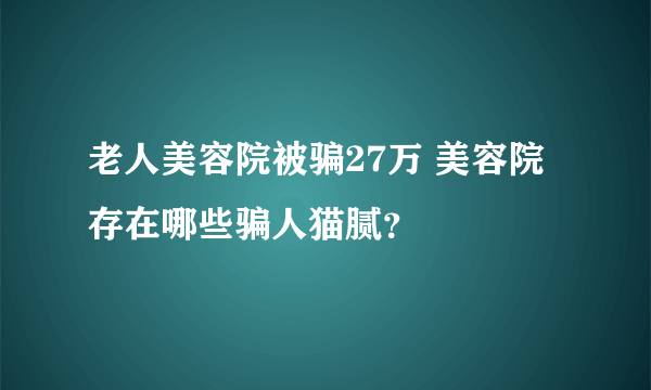 老人美容院被骗27万 美容院存在哪些骗人猫腻？