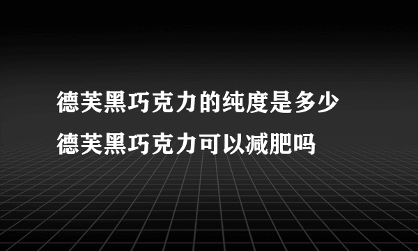 德芙黑巧克力的纯度是多少 德芙黑巧克力可以减肥吗