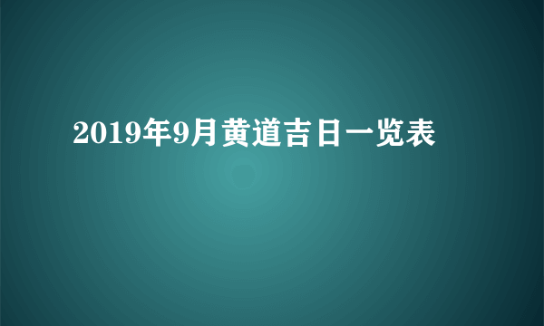 2019年9月黄道吉日一览表