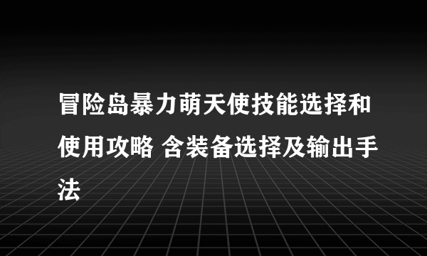 冒险岛暴力萌天使技能选择和使用攻略 含装备选择及输出手法