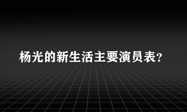 杨光的新生活主要演员表？